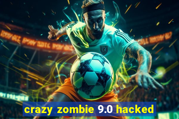 crazy zombie 9.0 hacked